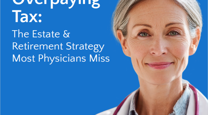 Stop Overpaying Tax: The Estate & Retirement Strategy Most Physicians Miss